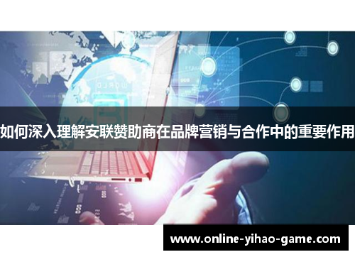 如何深入理解安联赞助商在品牌营销与合作中的重要作用 如何深入理解安联赞助商在品牌营销与合作中的重要作用