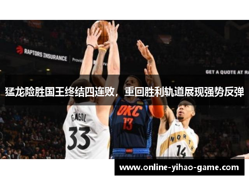 猛龙险胜国王终结四连败，重回胜利轨道展现强势反弹