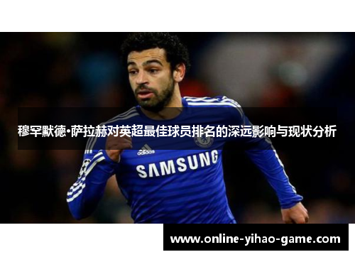 穆罕默德·萨拉赫对英超最佳球员排名的深远影响与现状分析 穆罕默德·萨拉赫对英超最佳球员排名的深远影响与现状分析