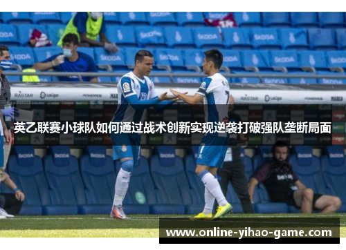英乙联赛小球队如何通过战术创新实现逆袭打破强队垄断局面 英乙联赛小球队如何通过战术创新实现逆袭打破强队垄断局面