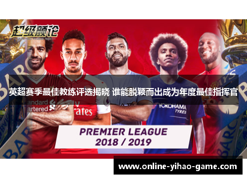 英超赛季最佳教练评选揭晓 谁能脱颖而出成为年度最佳指挥官 英超赛季最佳教练评选揭晓 谁能脱颖而出成为年度最佳指挥官