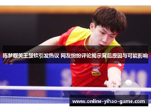 陈梦取关王楚钦引发热议 网友纷纷评论揭示背后原因与可能影响 陈梦取关王楚钦引发热议 网友纷纷评论揭示背后原因与可能影响
