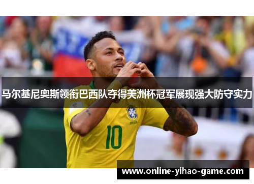马尔基尼奥斯领衔巴西队夺得美洲杯冠军展现强大防守实力