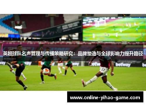 英超球队名声管理与传播策略研究：品牌塑造与全球影响力提升路径