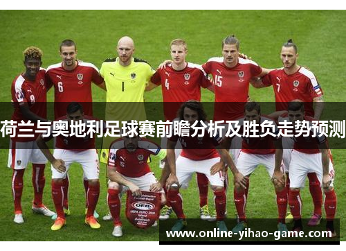 荷兰与奥地利足球赛前瞻分析及胜负走势预测 荷兰与奥地利足球赛前瞻分析及胜负走势预测