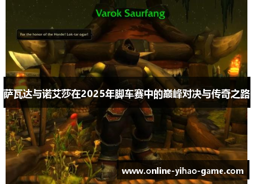 萨瓦达与诺艾莎在2025年脚车赛中的巅峰对决与传奇之路 萨瓦达与诺艾莎在2025年脚车赛中的巅峰对决与传奇之路