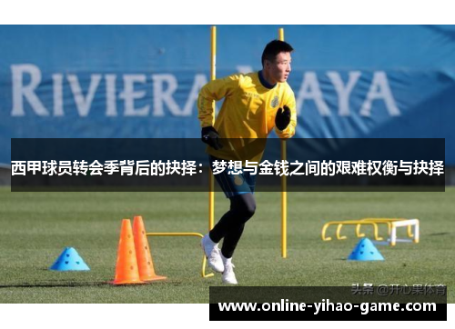 西甲球员转会季背后的抉择:梦想与金钱之间的艰难权衡与抉择 西甲球员转会季背后的抉择:梦想与金钱之间的艰难权衡与抉择