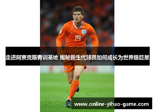走进阿贾克斯青训基地 揭秘新生代球员如何成长为世界级巨星